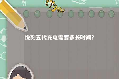 悦刻五代充电需要多长时间？ 